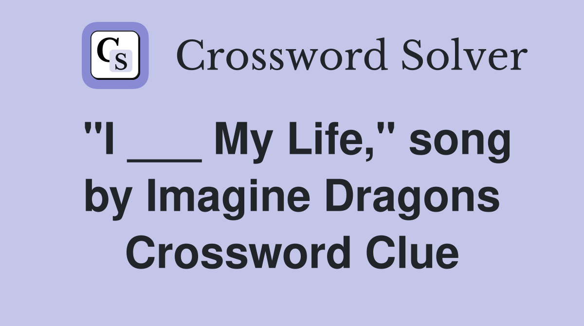 "I ___ My Life," song by Imagine Dragons Crossword Clue