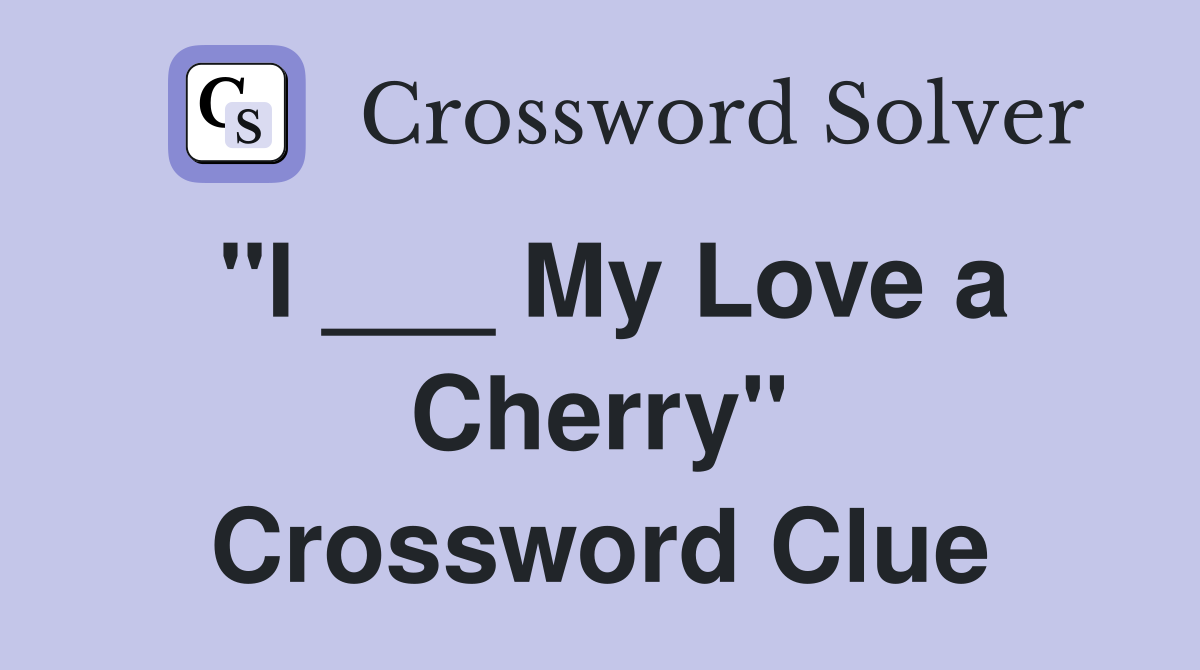 "I ___ My Love a Cherry" Crossword Clue