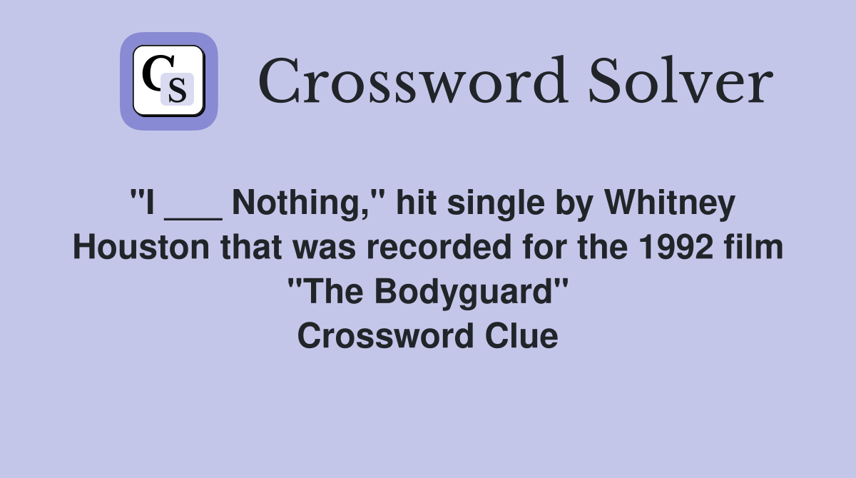 "I ___ Nothing," hit single by Whitney Houston that was recorded for the 1992 film "The Bodyguard" Crossword Clue
