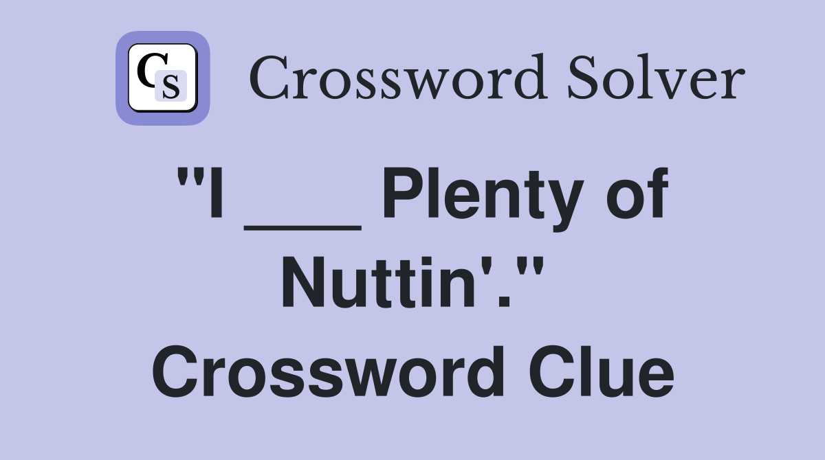 "I ___ Plenty of Nuttin'." Crossword Clue
