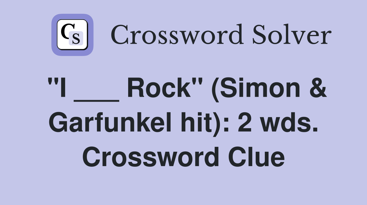 "I ___ Rock" (Simon & Garfunkel hit): 2 wds. Crossword Clue