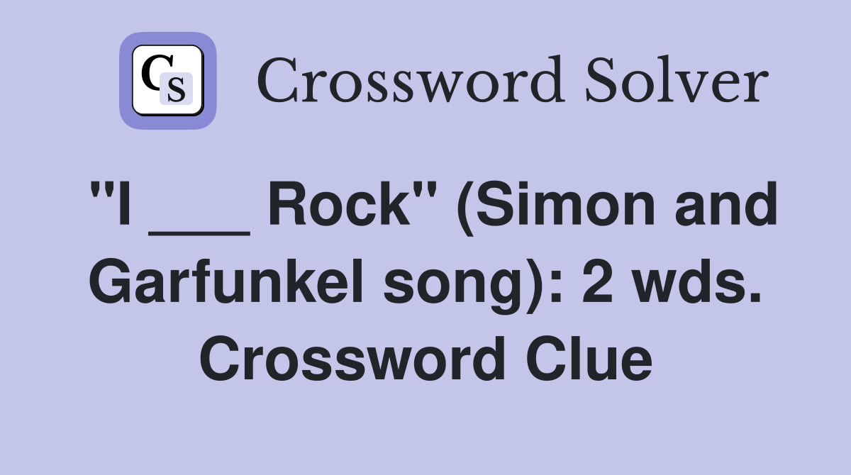 "I ___ Rock" (Simon and Garfunkel song): 2 wds. Crossword Clue
