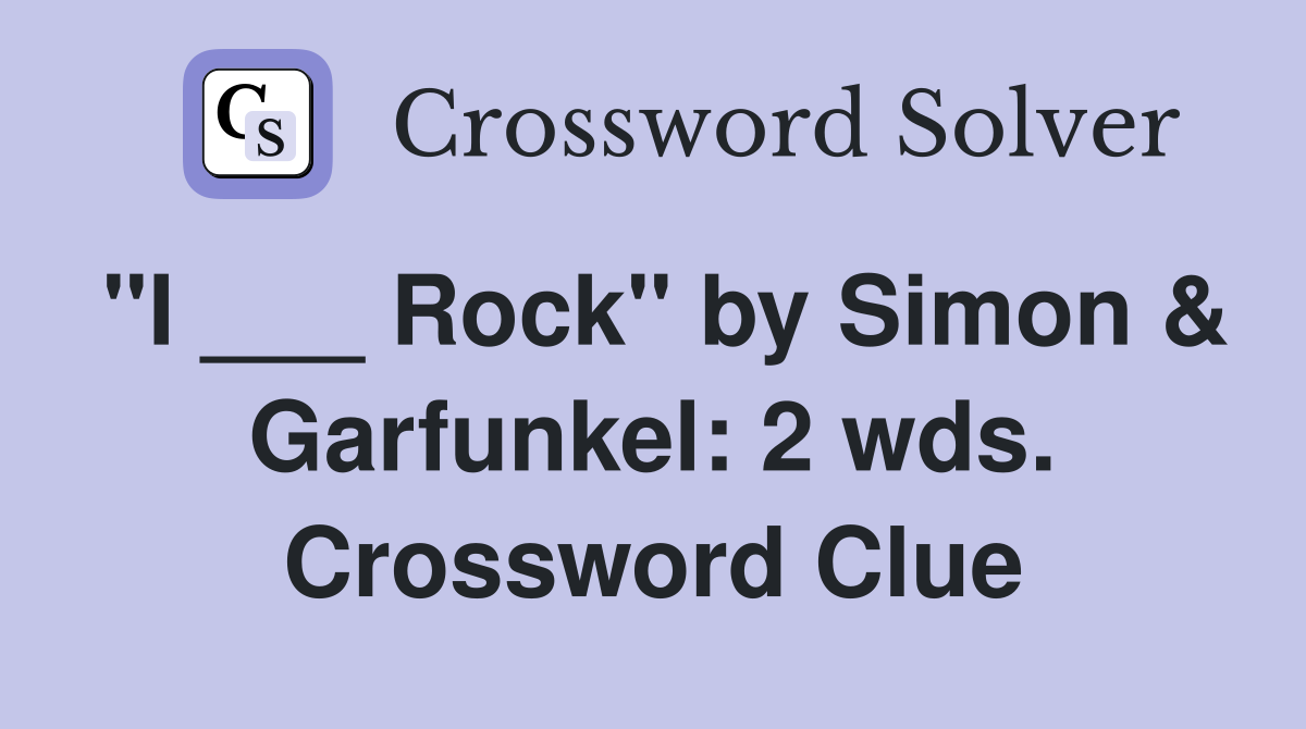 "I ___ Rock" by Simon & Garfunkel: 2 wds. Crossword Clue