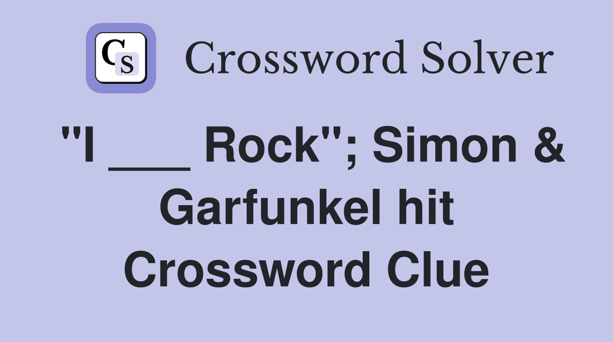 "I ___ Rock"; Simon & Garfunkel hit Crossword Clue