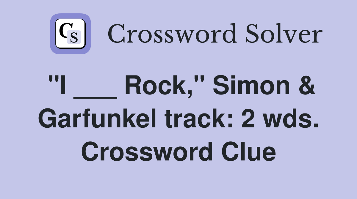 "I ___ Rock," Simon & Garfunkel track: 2 wds. Crossword Clue