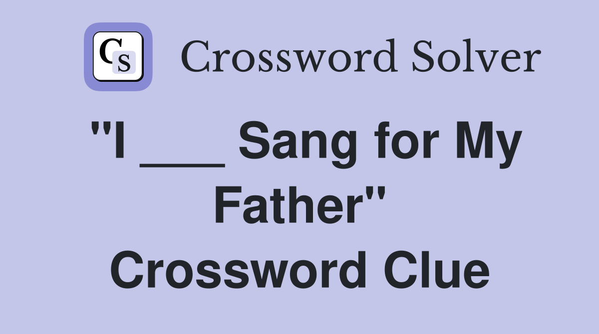 "I ___ Sang for My Father" Crossword Clue