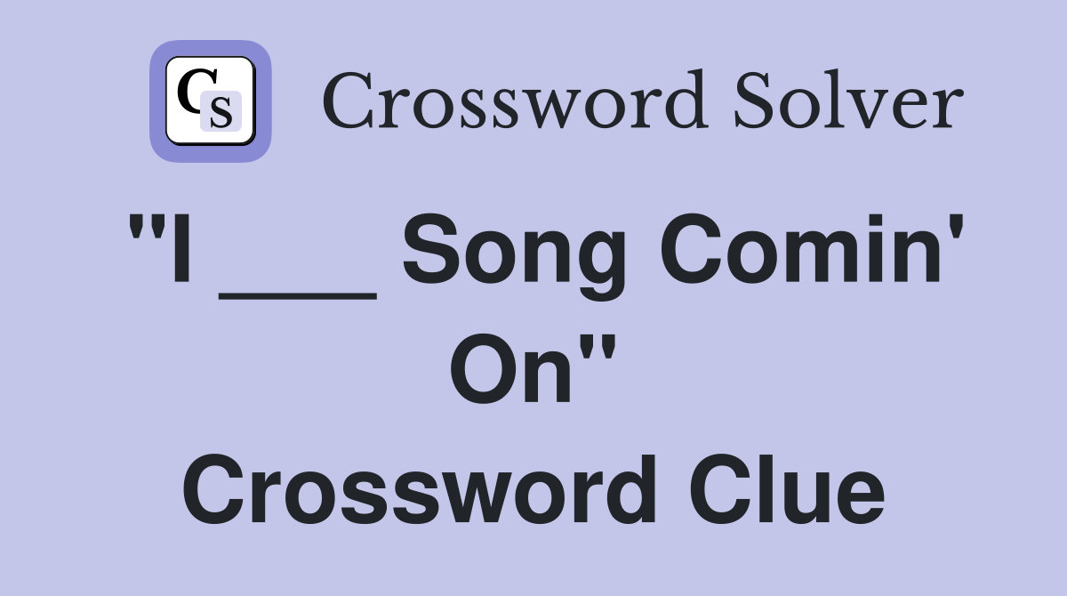 "I ___ Song Comin' On" Crossword Clue