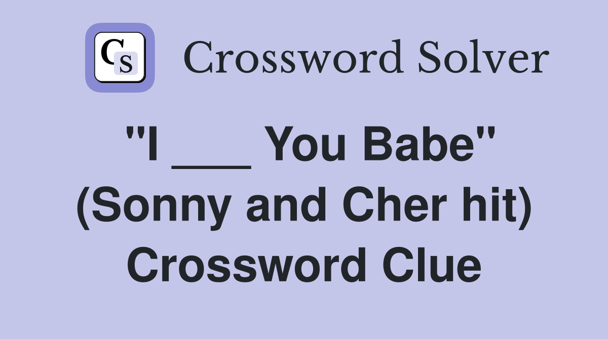 "I ___ You Babe" (Sonny and Cher hit) Crossword Clue