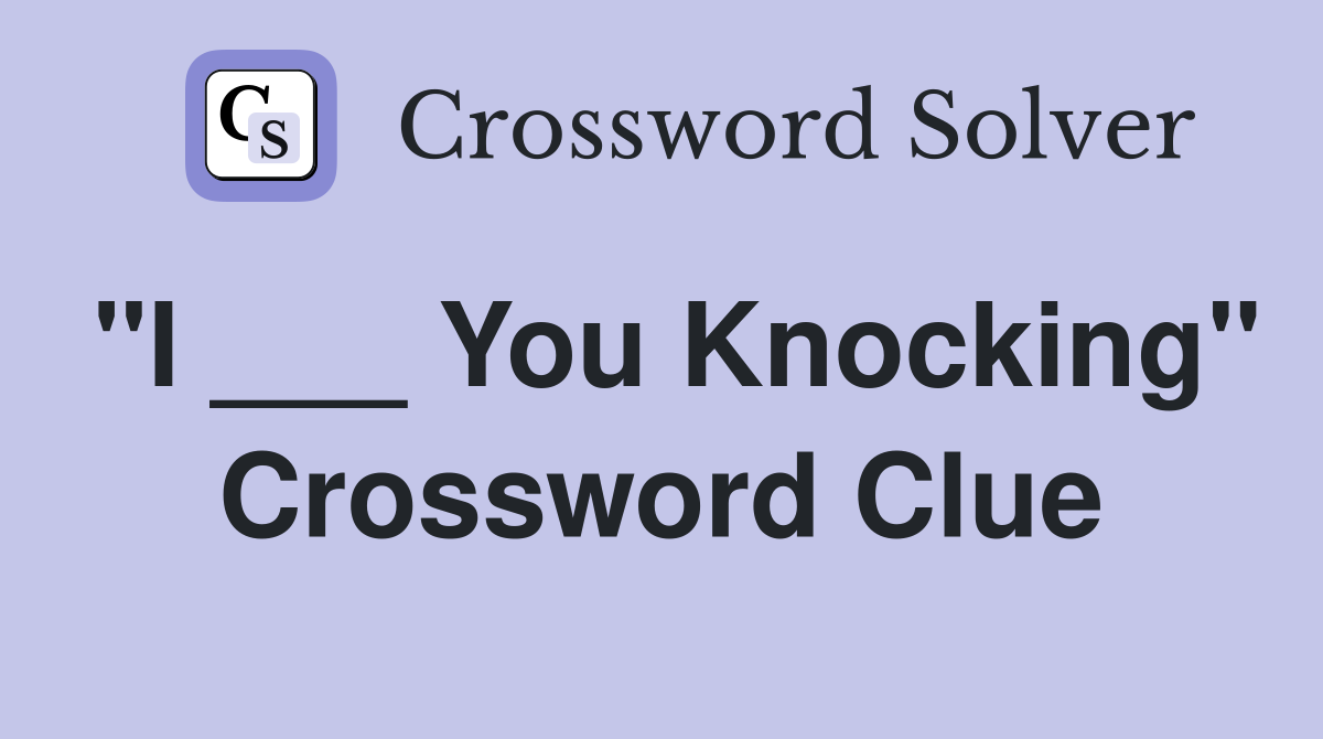 "I ___ You Knocking" Crossword Clue