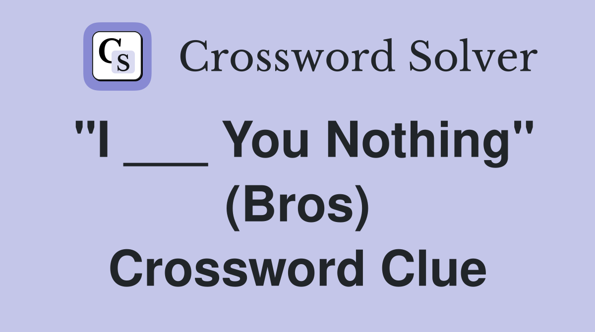 "I ___ You Nothing" (Bros) Crossword Clue