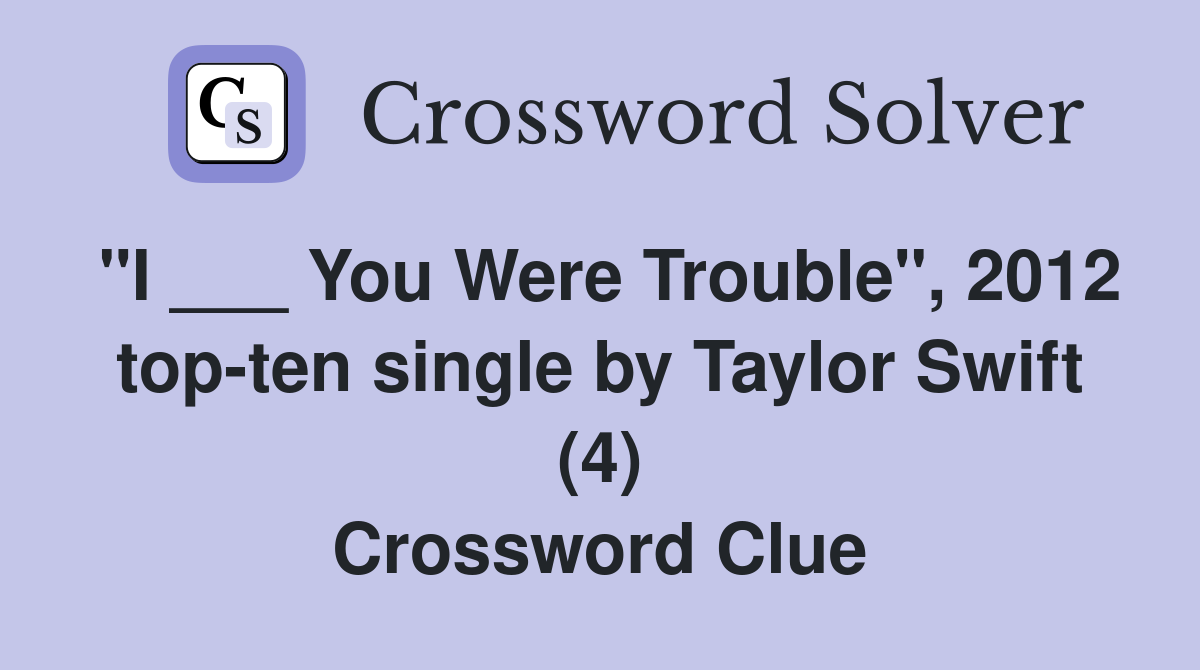 "I ___ You Were Trouble", 2012 top-ten single by Taylor Swift (4) Crossword Clue