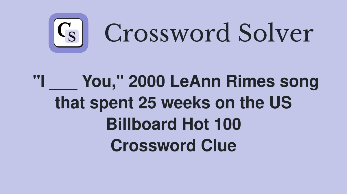 "I ___ You," 2000 LeAnn Rimes song that spent 25 weeks on the US Billboard Hot 100 Crossword Clue