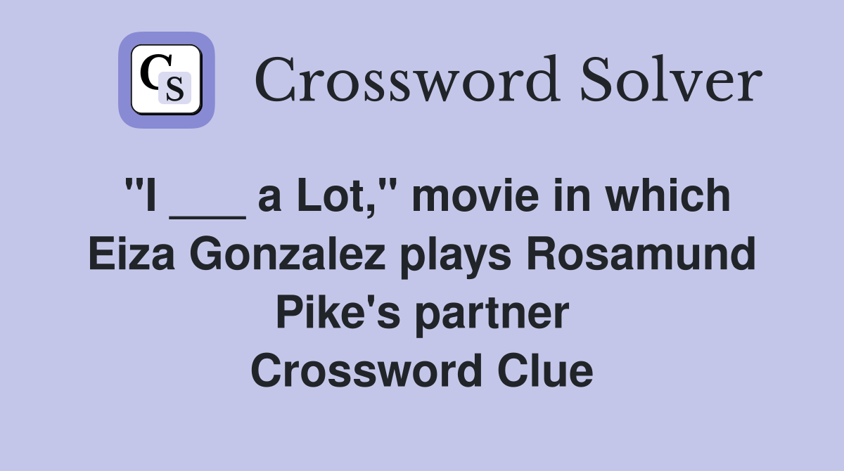 "I ___ a Lot," movie in which Eiza Gonzalez plays Rosamund Pike's partner Crossword Clue