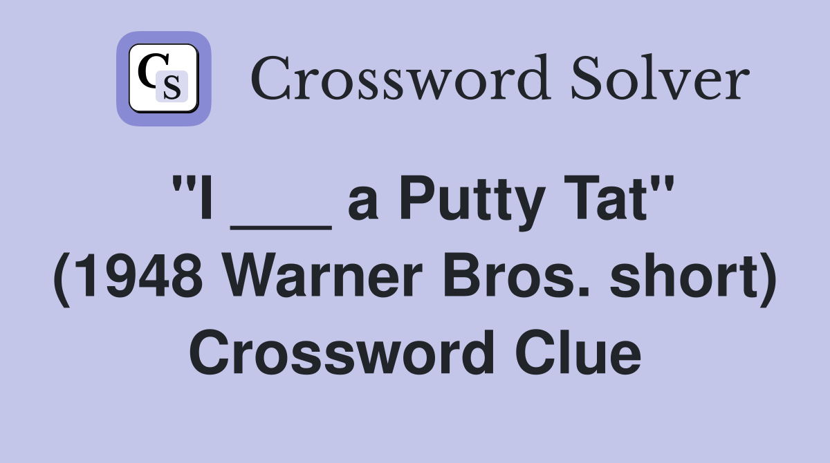 "I ___ a Putty Tat" (1948 Warner Bros. short) Crossword Clue