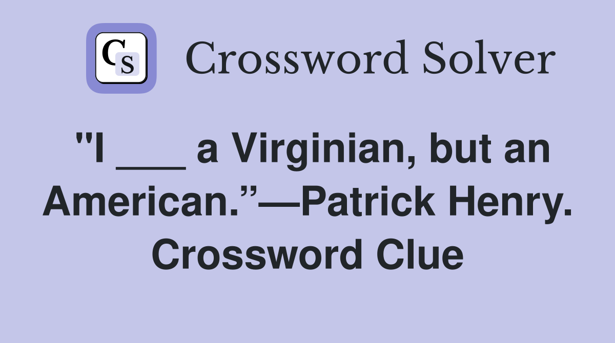 "I ___ a Virginian, but an American.”—Patrick Henry. Crossword Clue