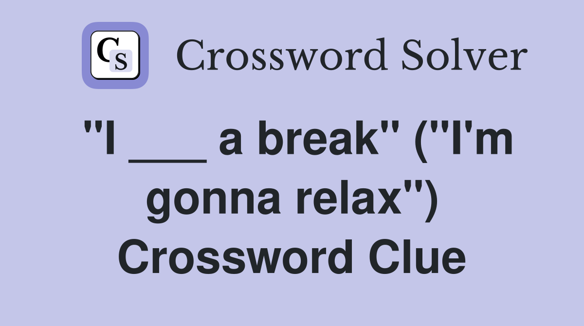 "I ___ a break" ("I'm gonna relax") Crossword Clue
