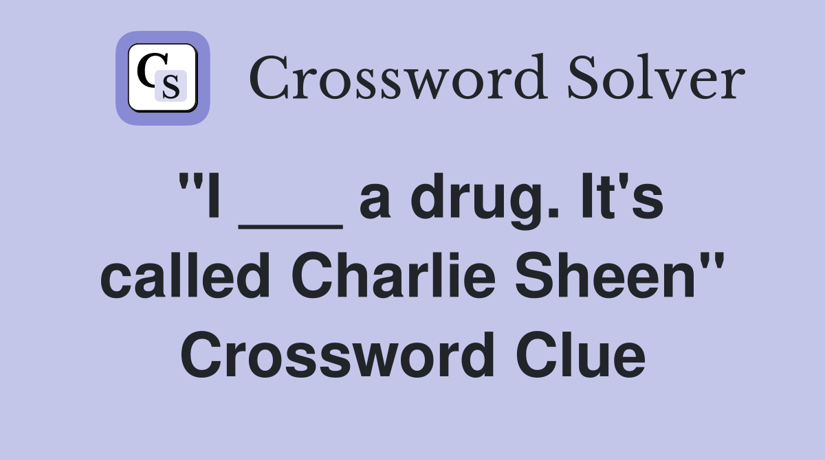 "I ___ a drug. It's called Charlie Sheen" Crossword Clue