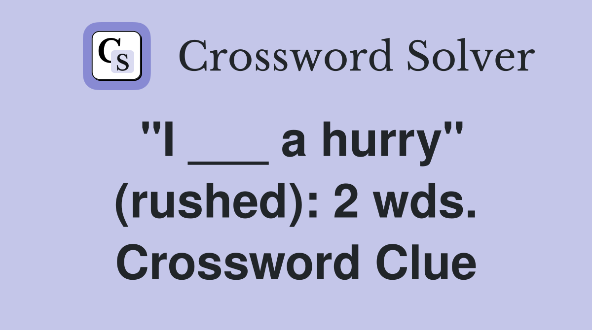 "I ___ a hurry" (rushed): 2 wds. Crossword Clue
