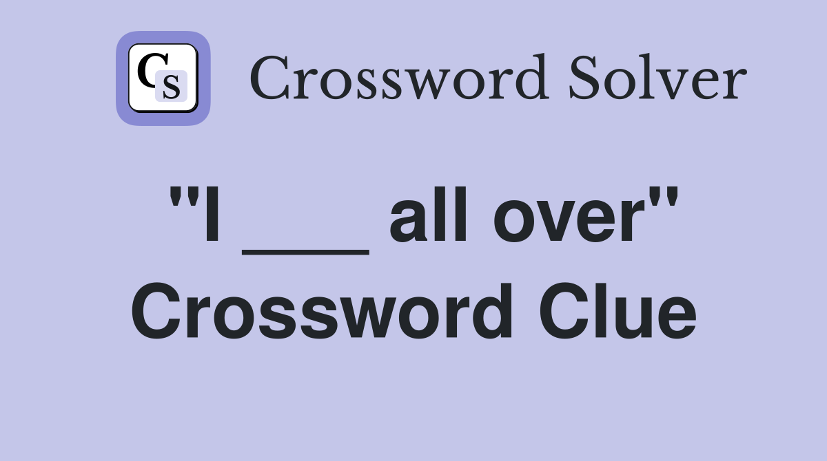 "I ___ all over" Crossword Clue