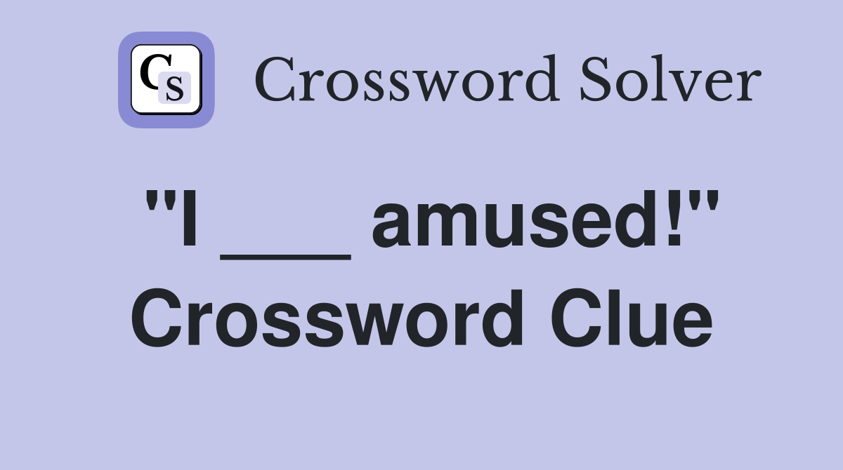 "I ___ amused!" Crossword Clue