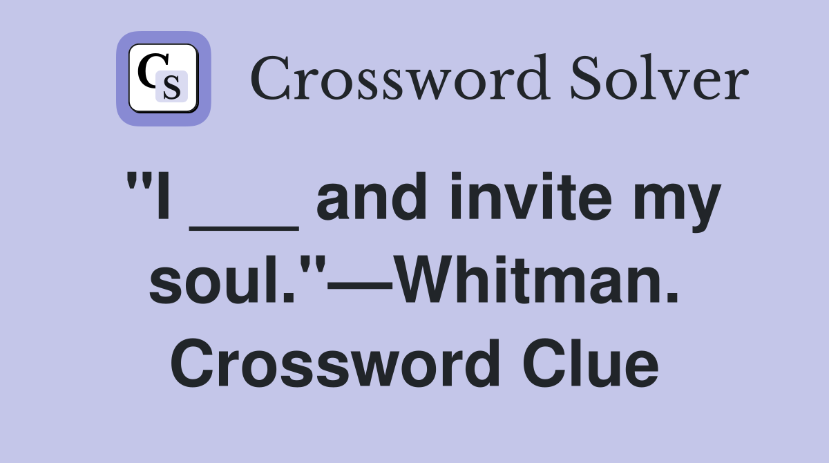 "I ___ and invite my soul."—Whitman. Crossword Clue
