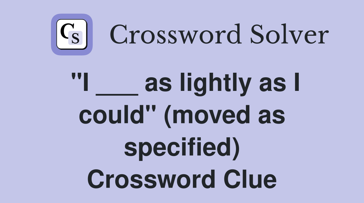"I ___ as lightly as I could" (moved as specified) Crossword Clue