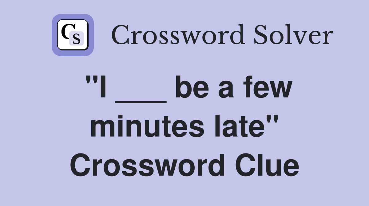 "I ___ be a few minutes late" Crossword Clue