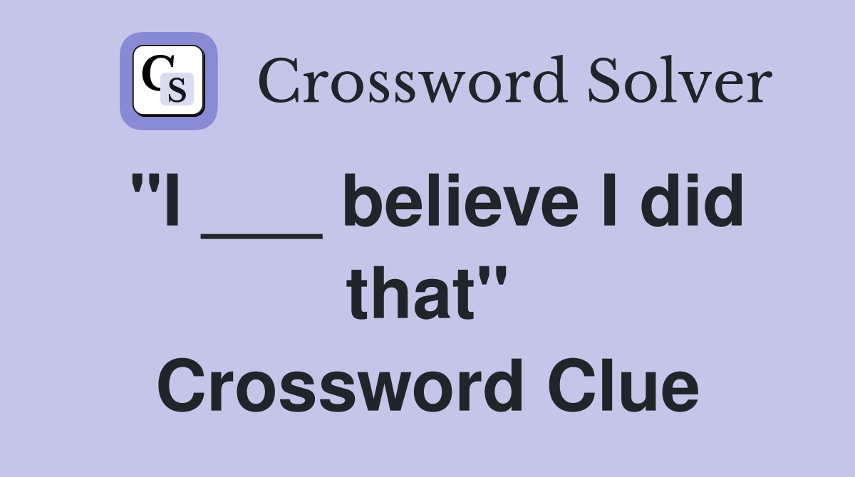 "I ___ believe I did that" Crossword Clue