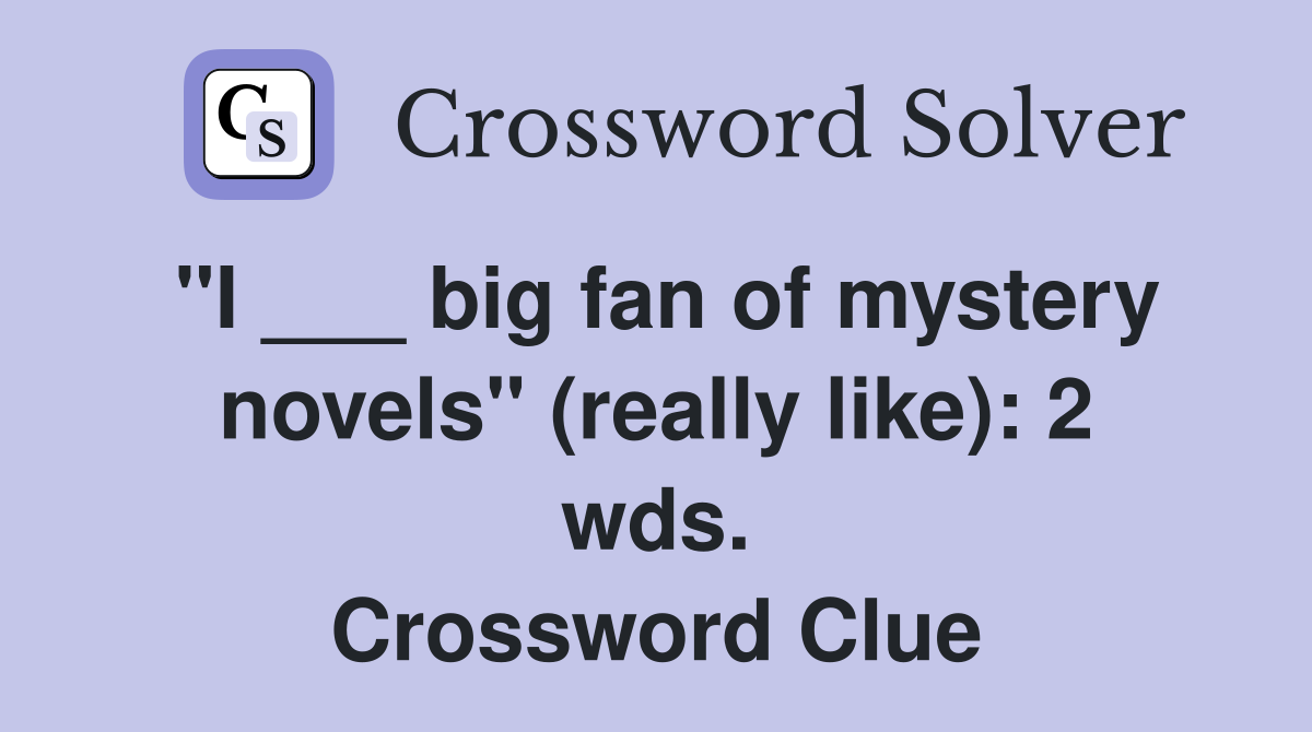 "I ___ big fan of mystery novels" (really like): 2 wds. Crossword Clue