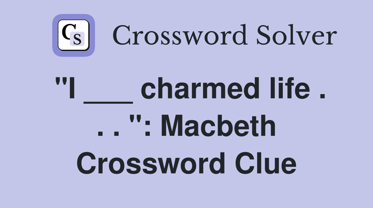 "I ___ charmed life . . . ": Macbeth Crossword Clue