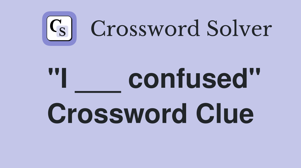 "I ___ confused" Crossword Clue