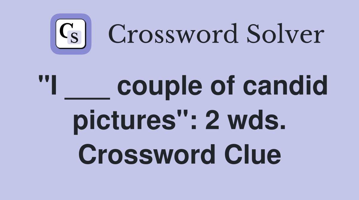 "I ___ couple of candid pictures": 2 wds. Crossword Clue