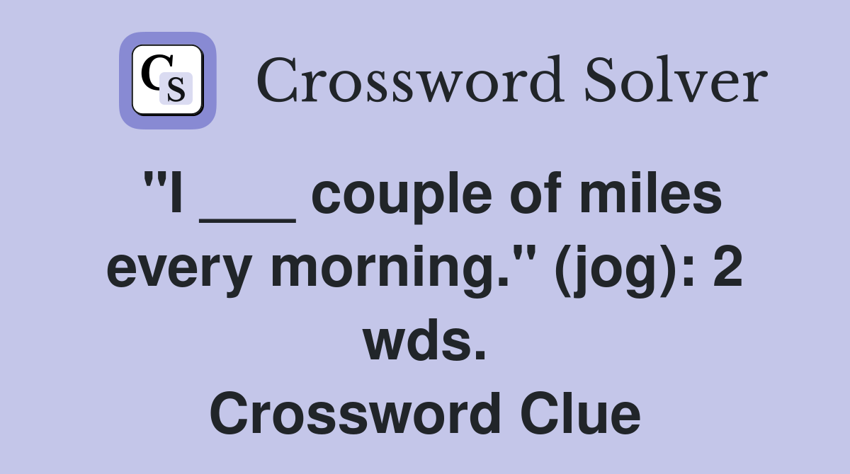 "I ___ couple of miles every morning." (jog): 2 wds. Crossword Clue