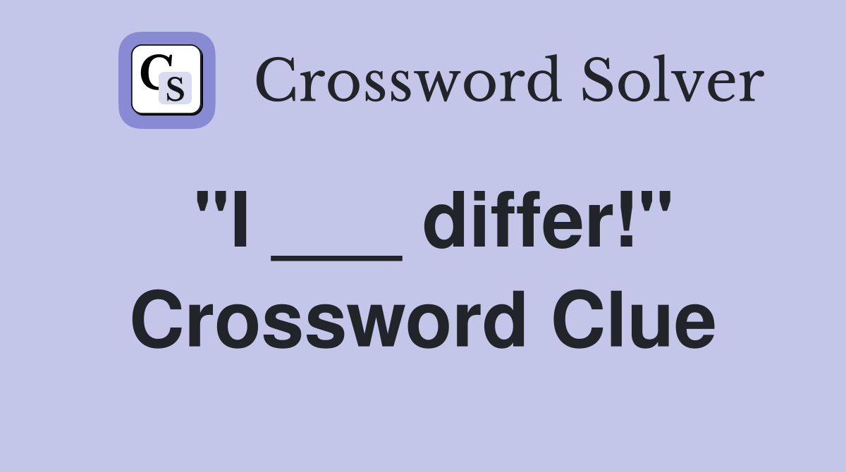 "I ___ differ!" Crossword Clue
