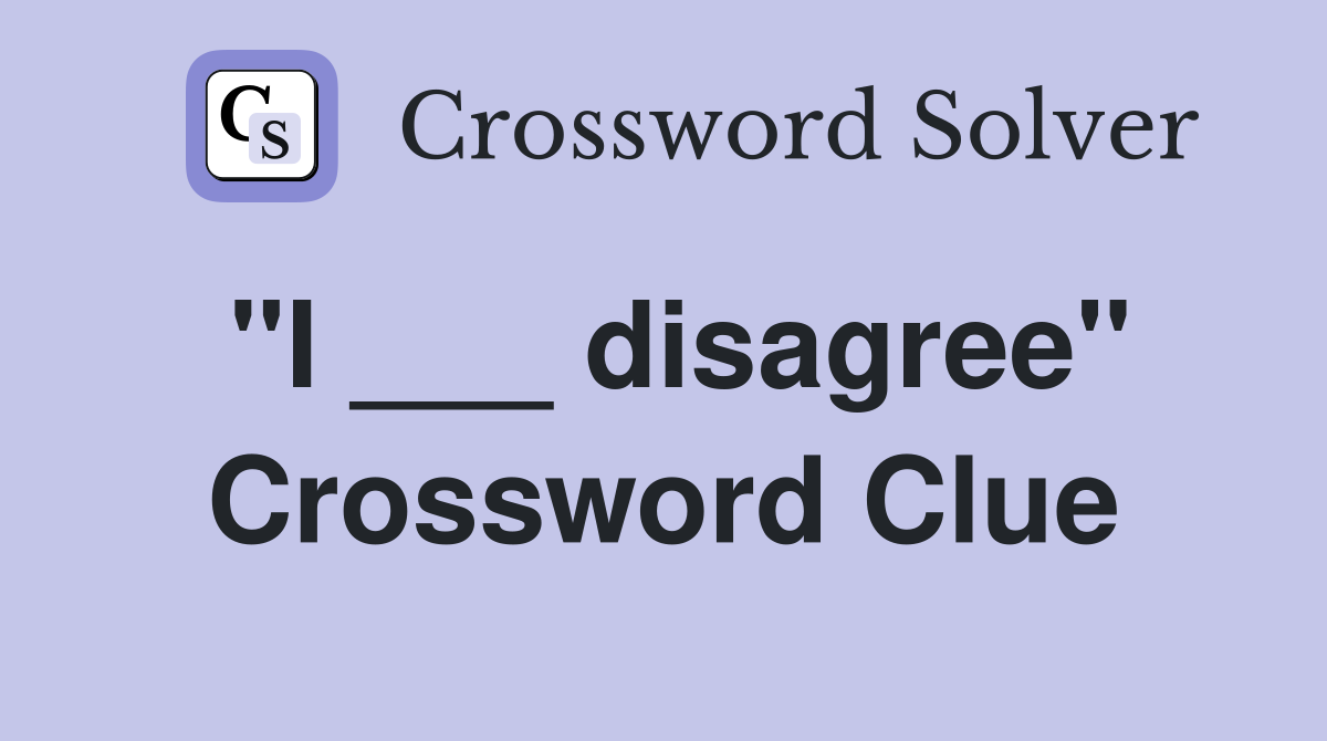 "I ___ disagree" Crossword Clue