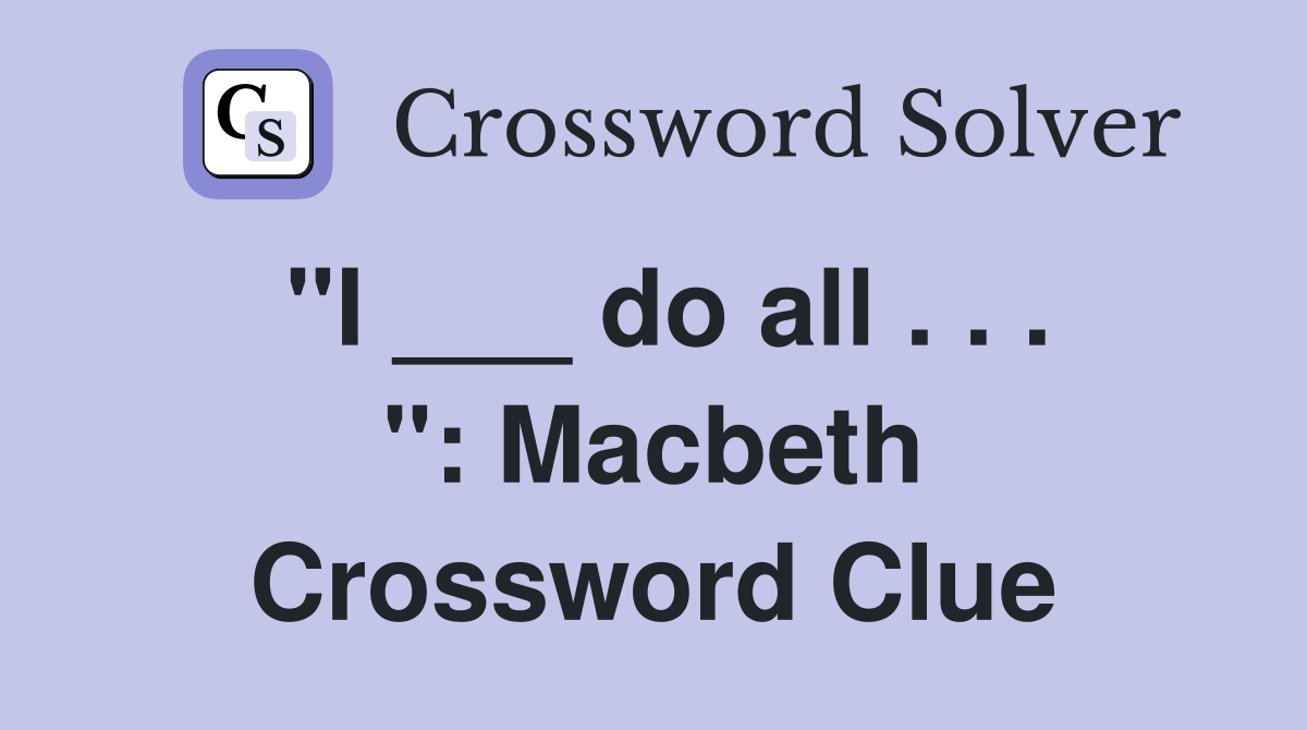 "I ___ do all . . . ": Macbeth Crossword Clue
