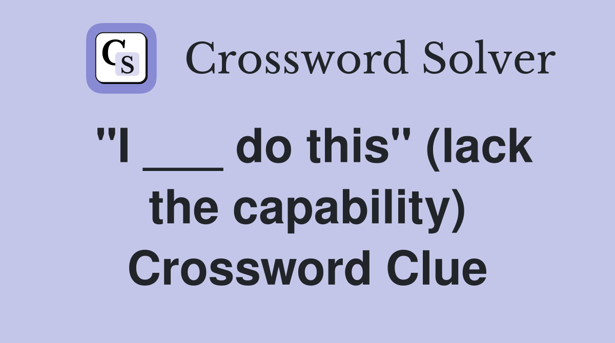 "I ___ do this" (lack the capability) Crossword Clue