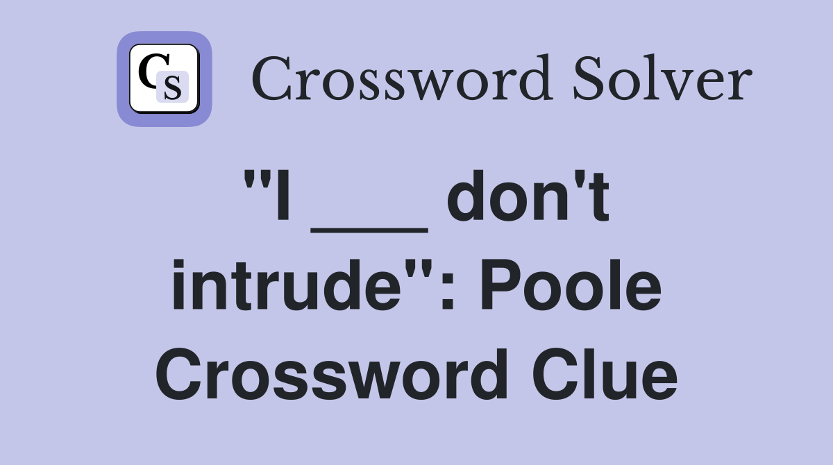"I ___ don't intrude": Poole Crossword Clue