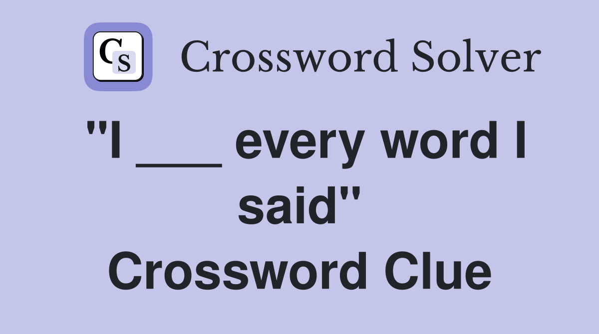 "I ___ every word I said" Crossword Clue