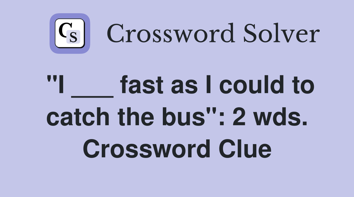 "I ___ fast as I could to catch the bus": 2 wds. Crossword Clue