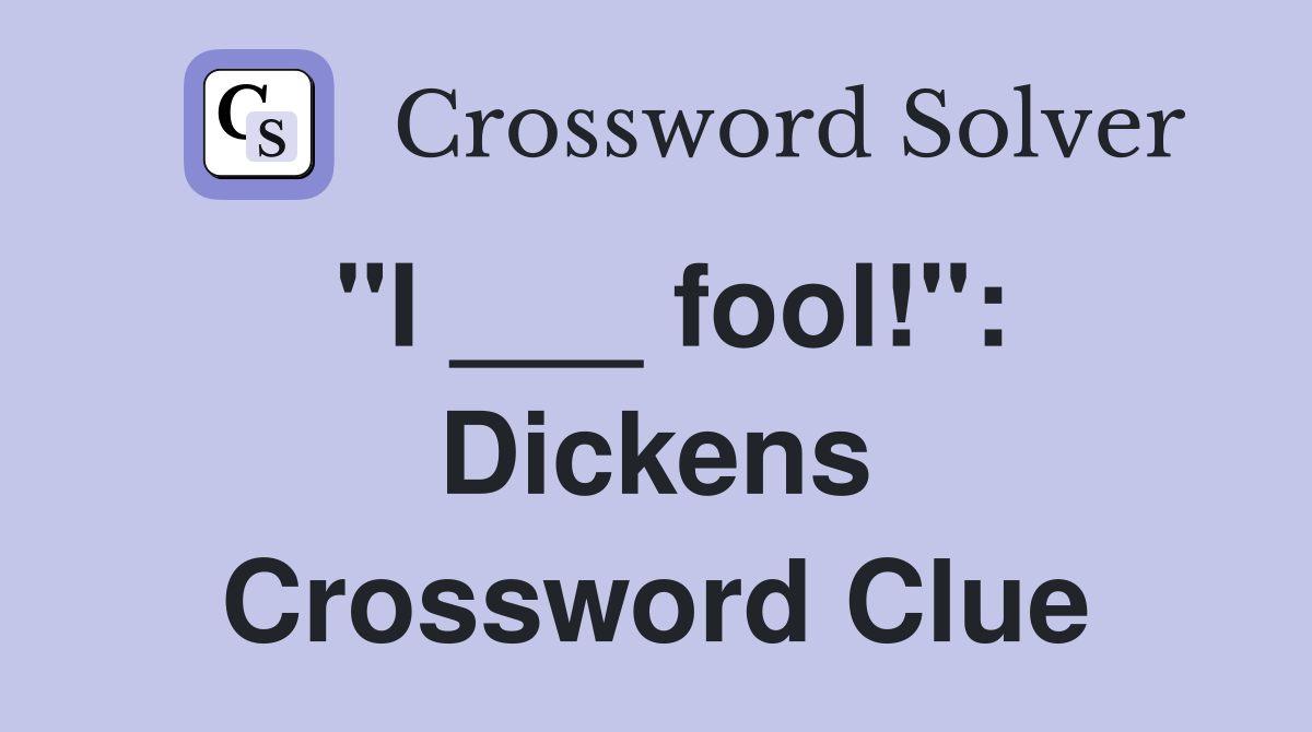 "I ___ fool!": Dickens Crossword Clue