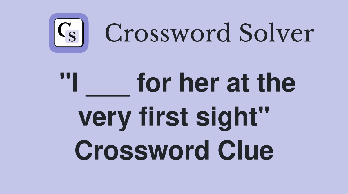 "I ___ for her at the very first sight" Crossword Clue