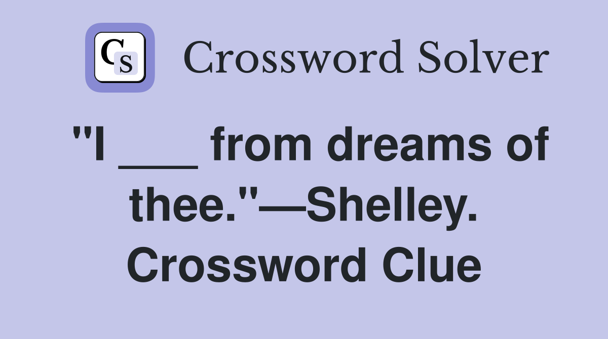 "I ___ from dreams of thee."—Shelley. Crossword Clue