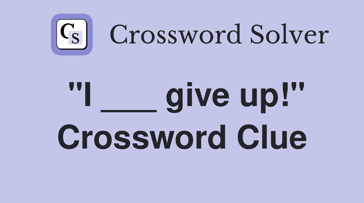 "I ___ give up!" Crossword Clue