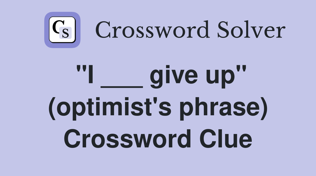 "I ___ give up" (optimist's phrase) Crossword Clue