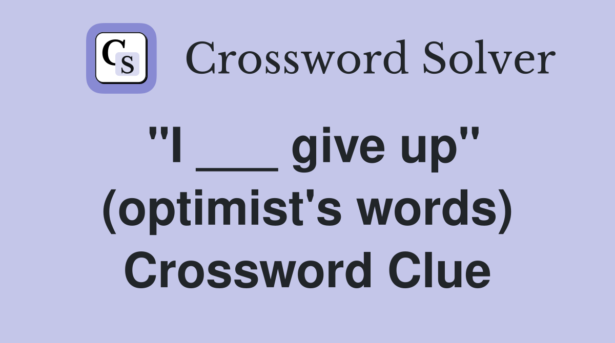 "I ___ give up" (optimist's words) Crossword Clue