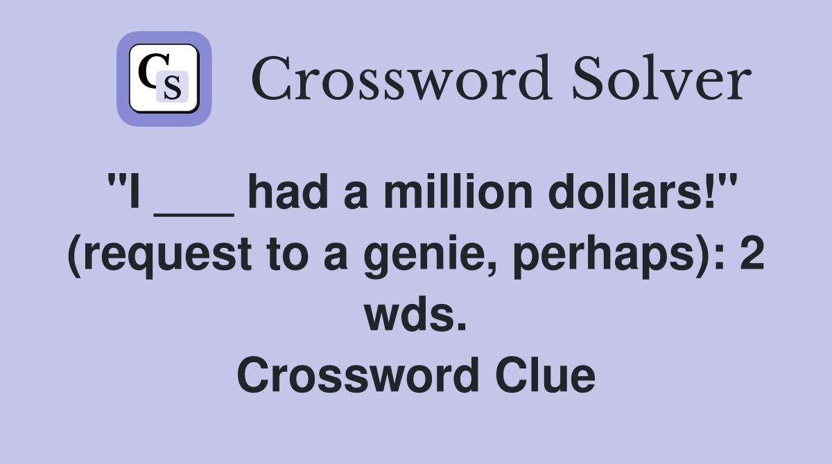 "I ___ had a million dollars!" (request to a genie, perhaps): 2 wds. Crossword Clue