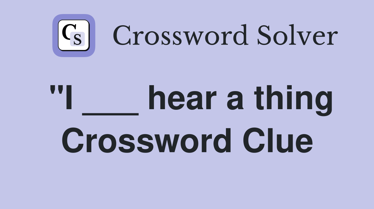 "I ___ hear a thing Crossword Clue