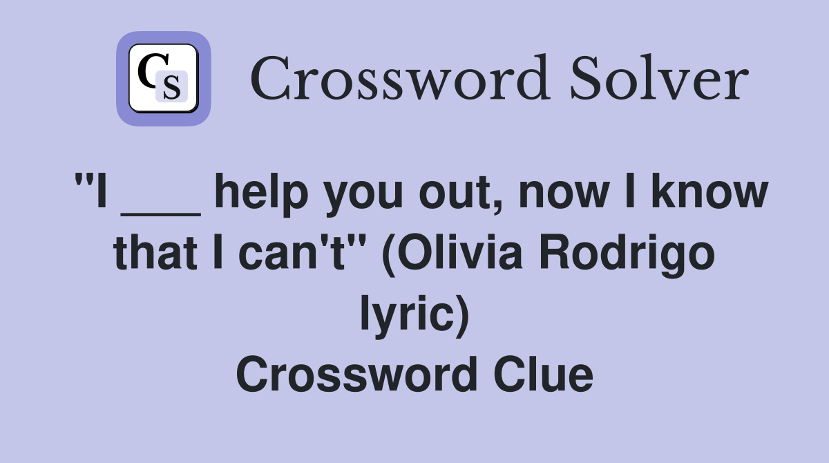 "I ___ help you out, now I know that I can't" (Olivia Rodrigo lyric) Crossword Clue
