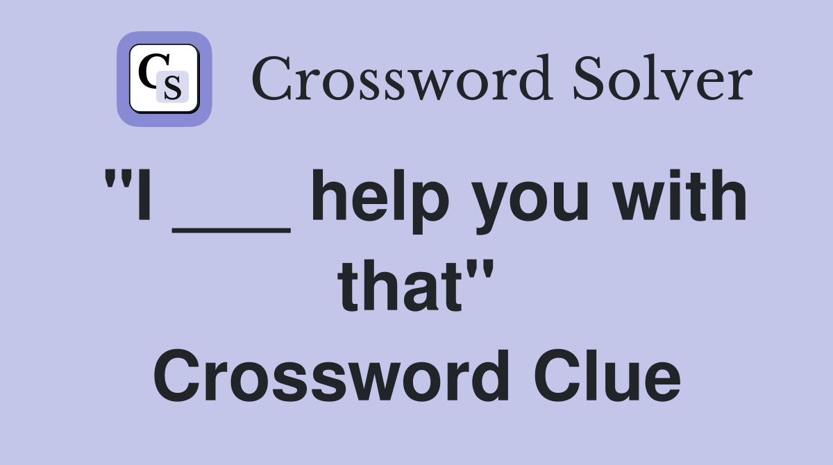 "I ___ help you with that" Crossword Clue
